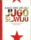 Kako smo ubijali Jugoslaviju 