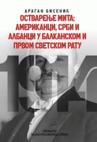 Ostvarenje mita: Amerikanci, Srbi i Albanci u Balkanskom i Prvom svetskom ratu